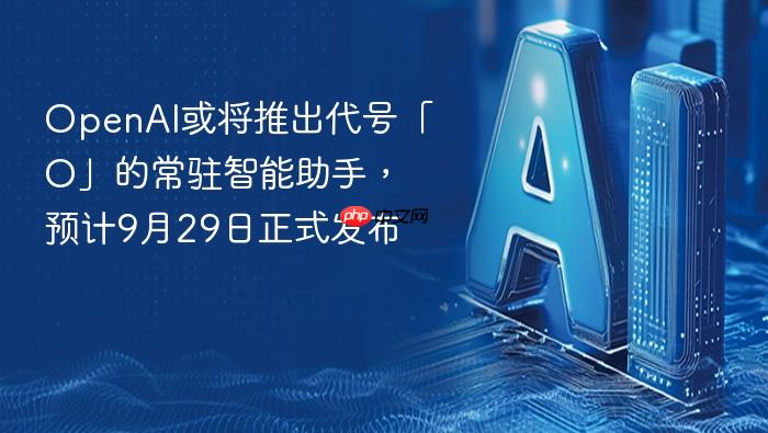 openai或将推出代号「o」的常驻智能助手,预计9月29日正式发布