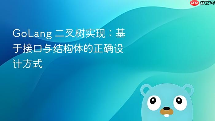 GoLang 二叉树实现:基于接口与结构体的正确设计方式