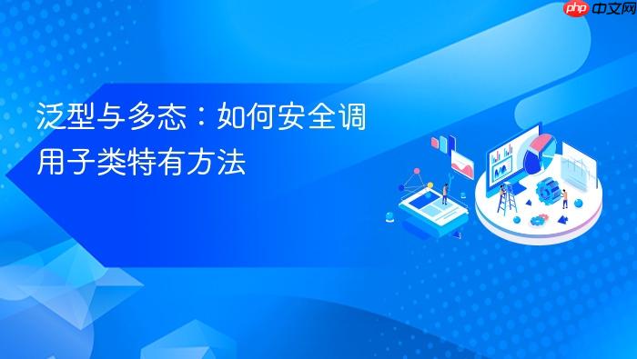泛型与多态:如何安全调用子类特有方法