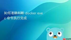 如何准确判断 docker exec 命令执行完成