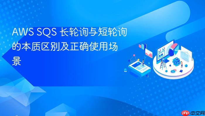 AWS SQS 长轮询与短轮询的本质区别及正确使用场景