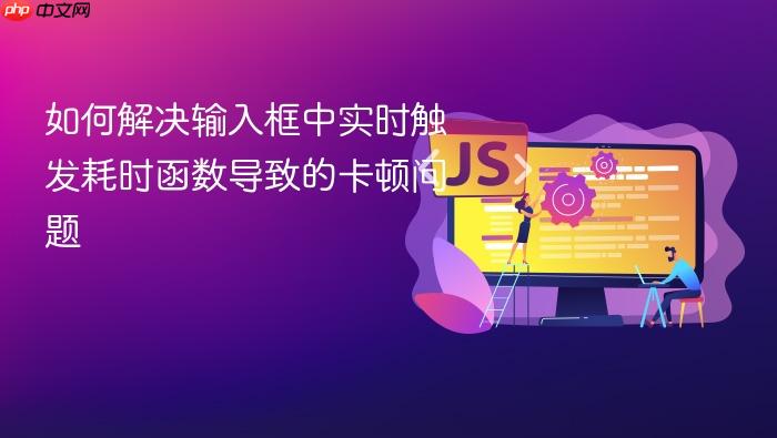 如何解决输入框中实时触发耗时函数导致的卡顿问题
