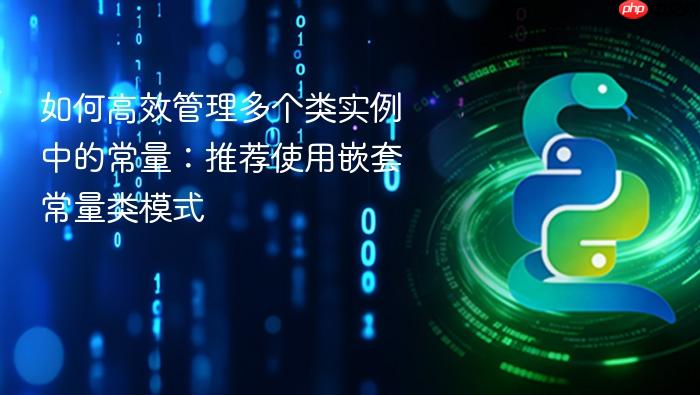如何高效管理多个类实例中的常量:推荐使用嵌套常量类模式