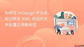 如何在 InDesign 中为未标记特定 XML 标签的文本批量应用新标签
