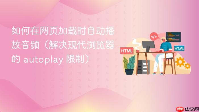 如何在网页加载时自动播放音频（解决现代浏览器的 autoplay 限制）
