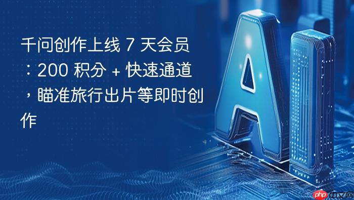 千问创作上线 7 天会员:200 积分 + 快速通道,瞄准旅行出片等即时创作