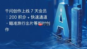 千问创作上线 7 天会员：200 积分 + 快速通道，瞄准旅行出片等即时创作