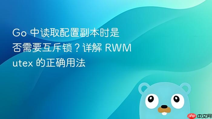 Go 中读取配置副本时是否需要互斥锁?详解 RWMutex 的正确用法