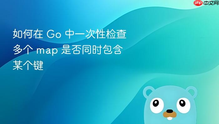 如何在 Go 中一次性检查多个 map 是否同时包含某个键