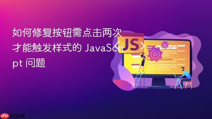 如何修复按钮需点击两次才能触发样式的 JavaScript 问题