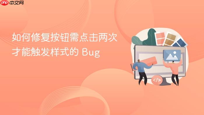 如何修复按钮需点击两次才能触发样式的 Bug
