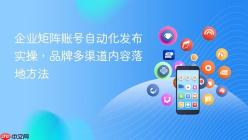 企业矩阵账号自动化发布实操，品牌多渠道内容落地方法