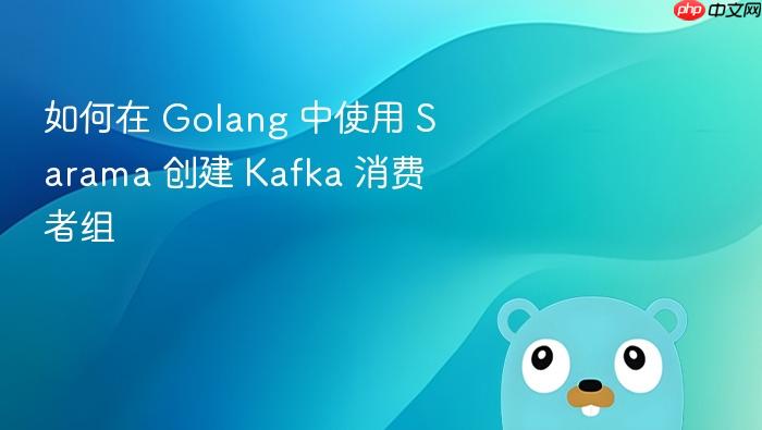 如何在 Golang 中使用 Sarama 创建 Kafka 消费者组