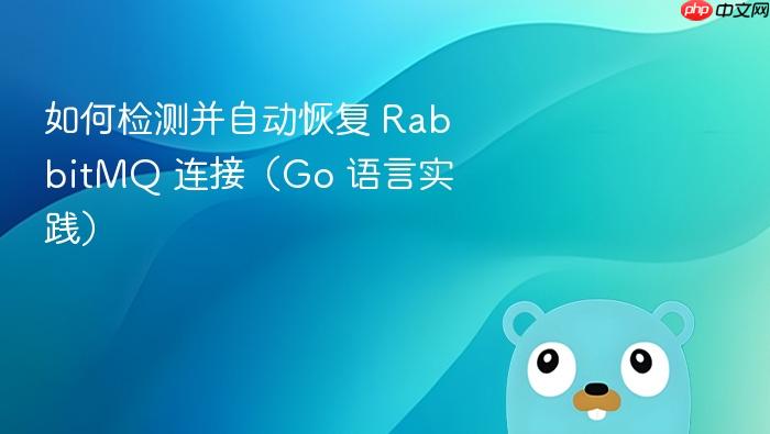 如何检测并自动恢复 RabbitMQ 连接(Go 语言实践)