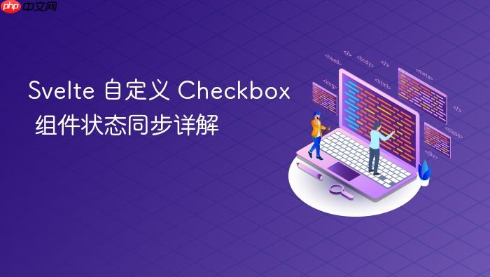 Svelte 自定义 Checkbox 组件状态同步详解