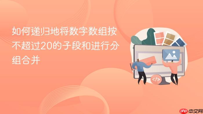 如何递归地将数字数组按不超过20的子段和进行分组合并