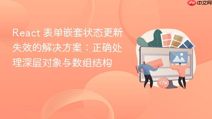 React 表单嵌套状态更新失效的解决方案:正确处理深层对象与数组结构