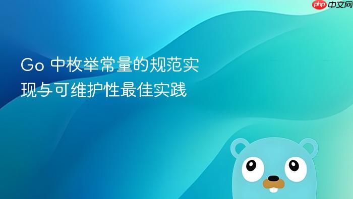 Go 中枚举常量的规范实现与可维护性最佳实践