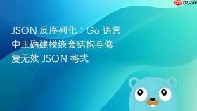 JSON 反序列化：Go 语言中正确建模嵌套结构与修复无效 JSON 格式