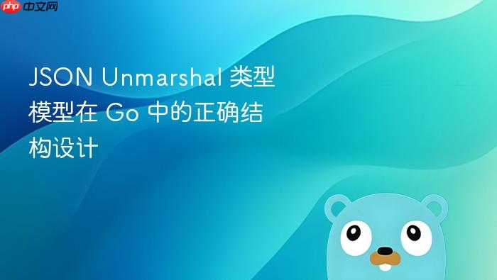 JSON Unmarshal 类型模型在 Go 中的正确结构设计