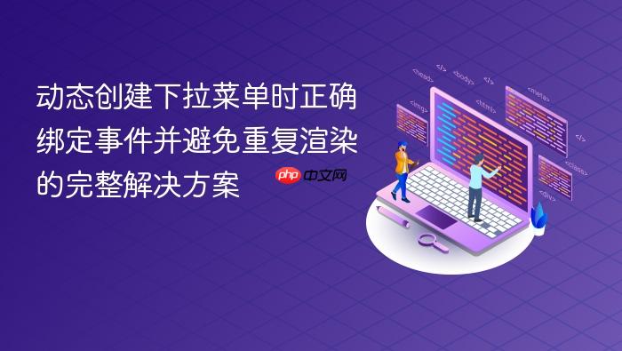 动态创建下拉菜单时正确绑定事件并避免重复渲染的完整解决方案