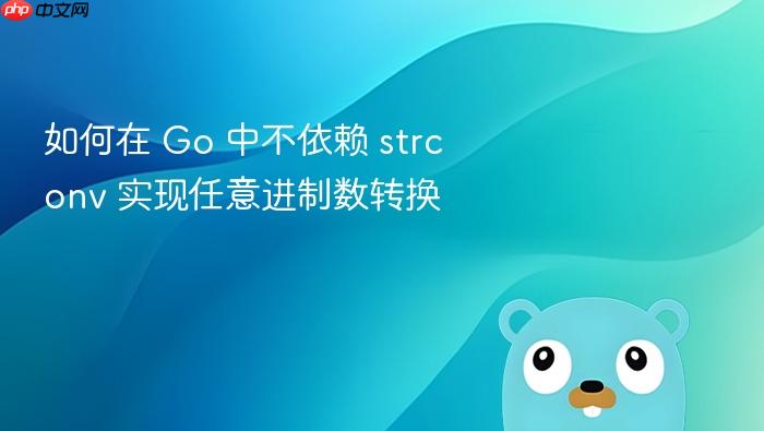 如何在 Go 中不依赖 strconv 实现任意进制数转换
