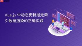 Vue.js 中动态更新指定索引数据渲染的正确实践
