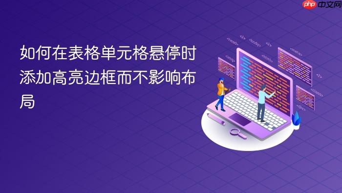 如何在表格单元格悬停时添加高亮边框而不影响布局