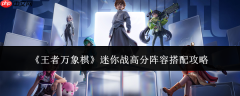 王者万象棋攻略迷你战 王者万象棋迷你战高分阵容搭配攻略