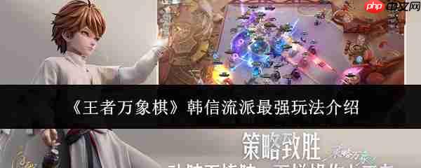 王者万象棋攻略韩信 王者万象棋韩信流派最强玩法介绍