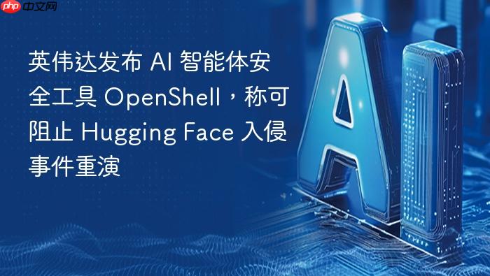 英伟达发布 ai 智能体安全工具 openshell,称可阻止 hugging face 入侵事件重演