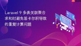 Laravel 9 多表关联聚合求和时避免笛卡尔积导致的重复计算问题