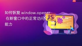 如何恢复 window.opener 在新窗口中的正常访问能力