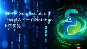 如何在 Google Colab 中正确导入另一个 Notebook 的代码