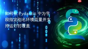 如何在 Pydantic 中为字段指定别名环境变量并支持运行时覆盖