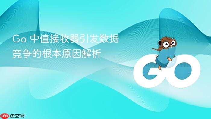 Go 中值接收器引发数据竞争的根本原因解析