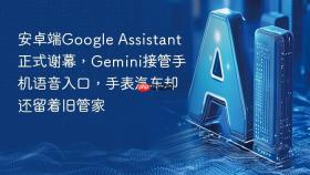 安卓端google assistant正式谢幕,gemini接管手机语音入口,手表汽车却还留着旧管家