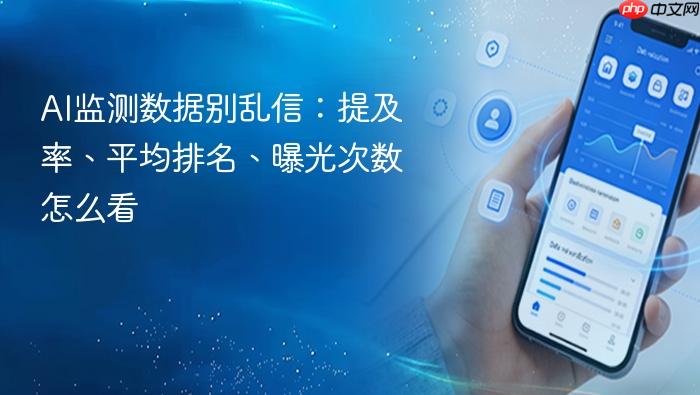 ai监测数据别乱信:提及率、平均排名、曝光次数怎么看
