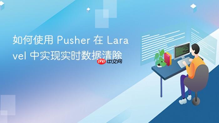 如何使用 Pusher 在 Laravel 中实现实时数据清除