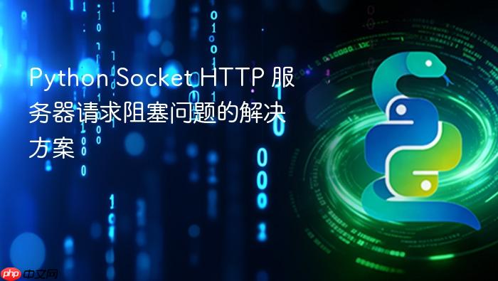 Python Socket HTTP 服务器请求阻塞问题的解决方案
