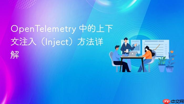 OpenTelemetry 中的上下文注入(Inject)方法详解