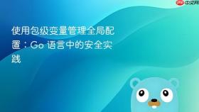 使用包级变量管理全局配置:Go 语言中的安全实践