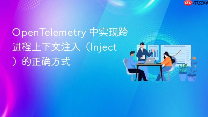 OpenTelemetry 中实现跨进程上下文注入(Inject)的正确方式
