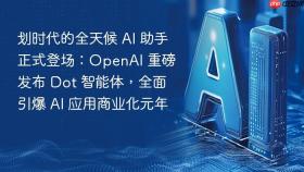 划时代的全天候 AI 助手正式登场：OpenAI 重磅发布 Dot 智能体，全面引爆 AI 应用商业化元年