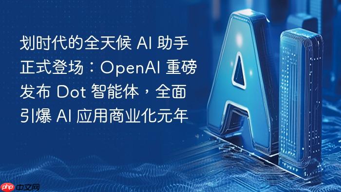 划时代的全天候 ai 助手正式登场:openai 重磅发布 dot 智能体,全面引爆 ai 应用商业化元年