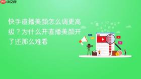 快手直播美颜怎么调更高级？为什么开直播美颜开了还那么难看