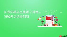 抖音同城怎么重置？抖音同城怎么切换到镇