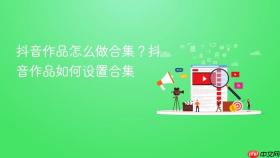 抖音作品怎么做合集？抖音作品如何设置合集