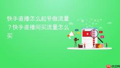 快手直播怎么起号做流量？快手直播间买流量怎么买