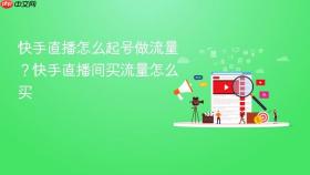 快手直播怎么起号做流量？快手直播间买流量怎么买